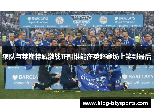 狼队与莱斯特城激战正酣谁能在英超赛场上笑到最后